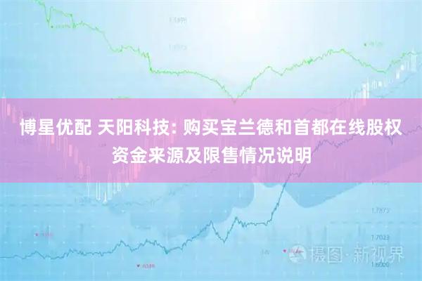 博星优配 天阳科技: 购买宝兰德和首都在线股权资金来源及限售情况说明