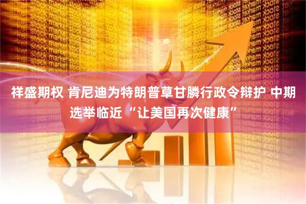 祥盛期权 肯尼迪为特朗普草甘膦行政令辩护 中期选举临近 “让美国再次健康”