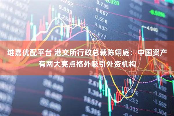 维嘉优配平台 港交所行政总裁陈翊庭：中国资产有两大亮点格外吸引外资机构