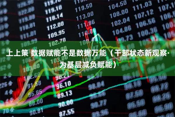 上上策 数据赋能不是数据万能（干部状态新观察·为基层减负赋能）