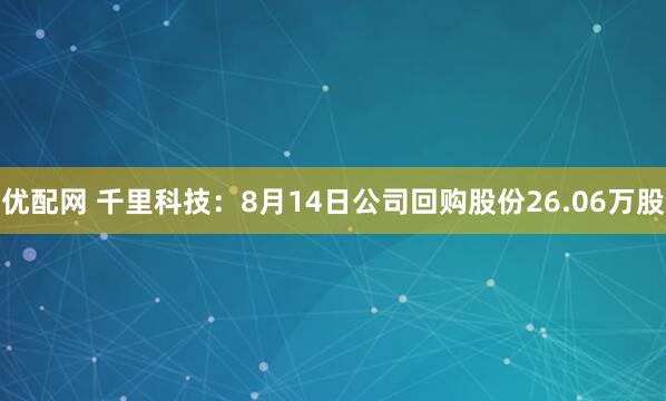 优配网 千里科技：8月14日公司回购股份26.06万股