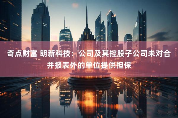 奇点财富 朗新科技：公司及其控股子公司未对合并报表外的单位提供担保